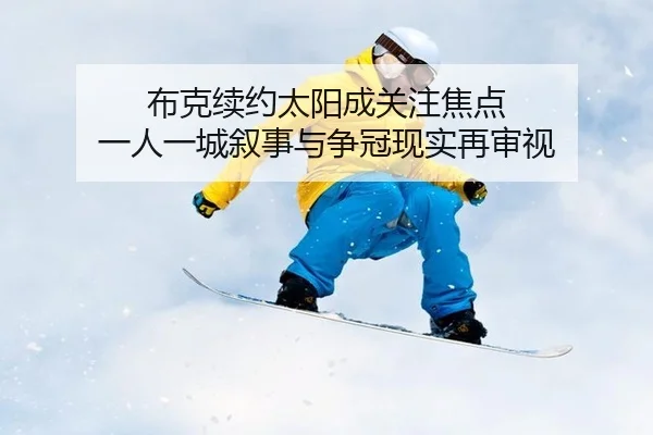 布克续约太阳成关注焦点 一人一城叙事与争冠现实再审视