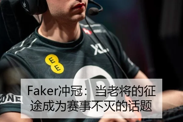 Faker冲冠：当老将的征途成为赛事不灭的话题